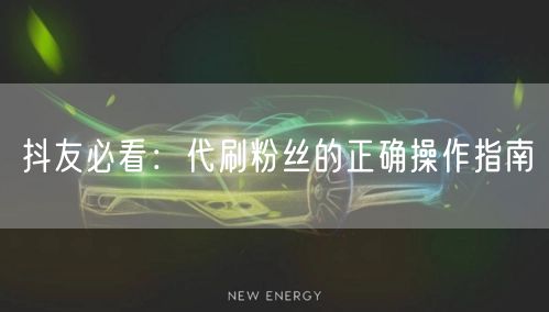 抖友必看：代刷粉丝的正确操作指南