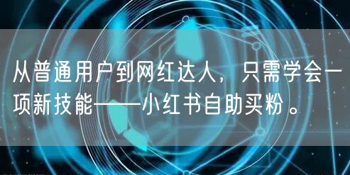 从普通用户到网红达人，只需学会一项新技能——小红书自助买粉。