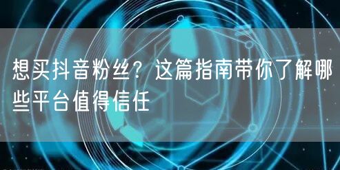 想买抖音粉丝？这篇指南带你了解哪些平台值得信任