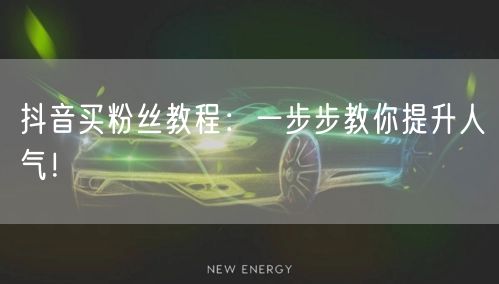 抖音买粉丝教程：一步步教你提升人气！