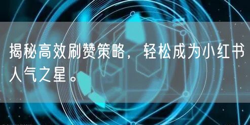 揭秘高效刷赞策略，轻松成为小红书人气之星。