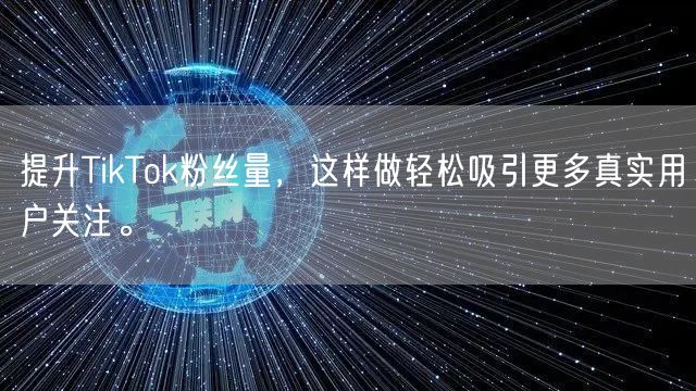 提升TikTok粉丝量，这样做轻松吸引更多真实用户关注。